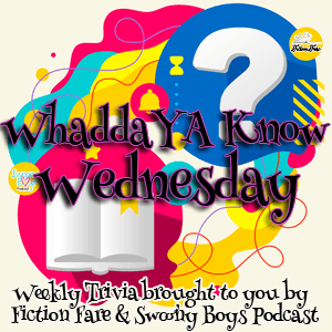 WhaddYA Know Wednesday on Swoony Boys Podcast and Fiction Fare